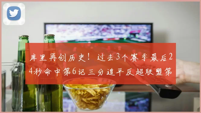 库里再创历史！过去3个赛季最后24秒命中第6记三分追平反超联盟第一