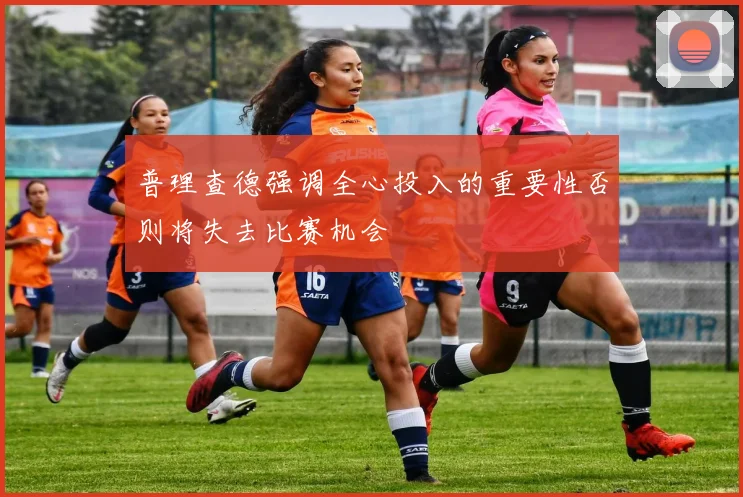 普理查德强调全心投入的重要性否则将失去比赛机会