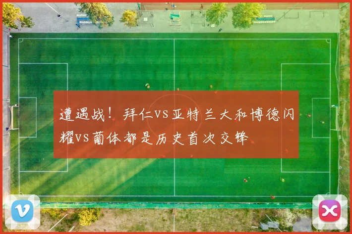 遭遇战！拜仁vs亚特兰大和博德闪耀vs葡体都是历史首次交锋