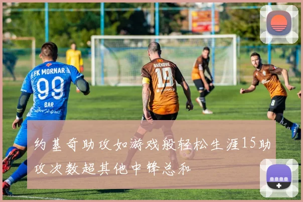 约基奇助攻如游戏般轻松生涯15助攻次数超其他中锋总和