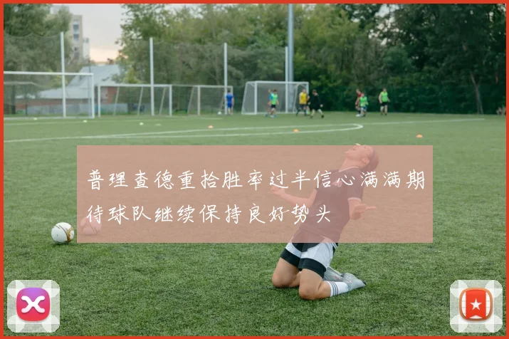 普理查德重拾胜率过半信心满满期待球队继续保持良好势头