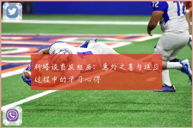 科塔谈首发经历：意外之喜与适应过程中的学习心得