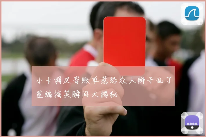 小卡调皮寄账单惹怒众人辫子乱了重编搞笑瞬间大揭秘