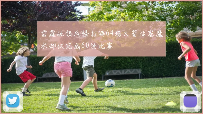 雷霆独领风骚打满64场火箭活塞魔术却仅完成60场比赛