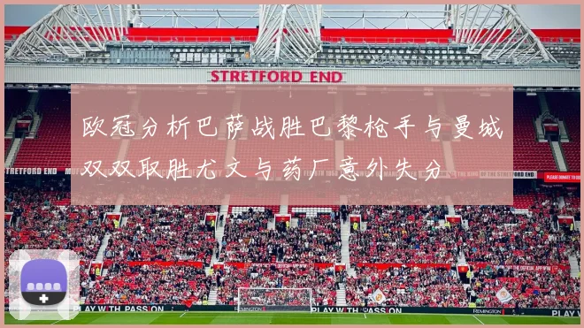 欧冠分析巴萨战胜巴黎枪手与曼城双双取胜尤文与药厂意外失分