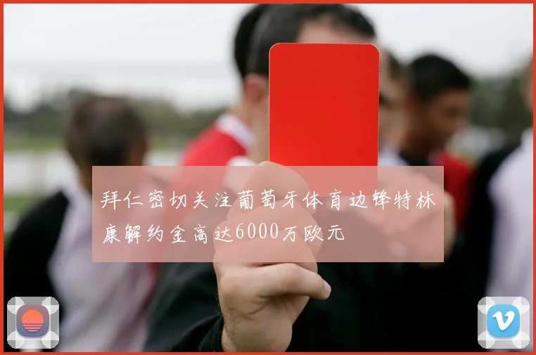 拜仁密切关注葡萄牙体育边锋特林康解约金高达6000万欧元