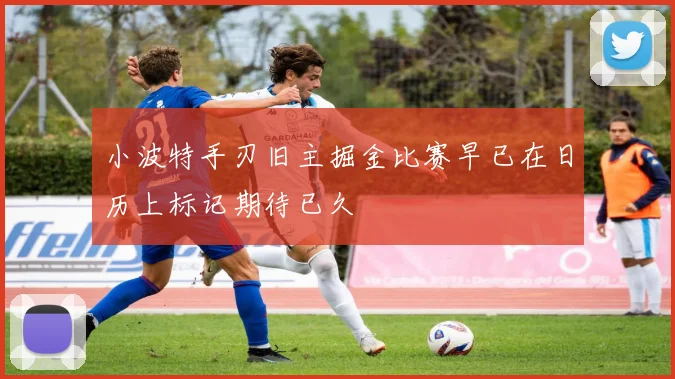 小波特手刃旧主掘金比赛早已在日历上标记期待已久