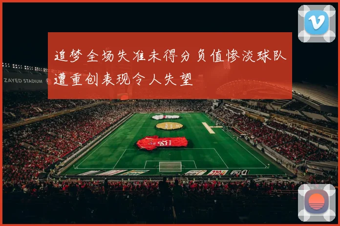 追梦全场失准未得分负值惨淡球队遭重创表现令人失望