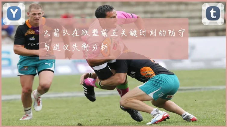 火箭队在联盟前五关键时刻的防守与进攻失衡分析