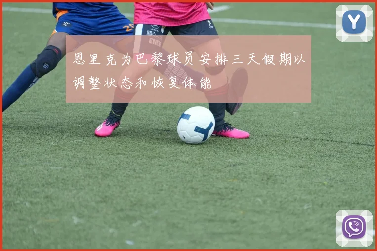 恩里克为巴黎球员安排三天假期以调整状态和恢复体能