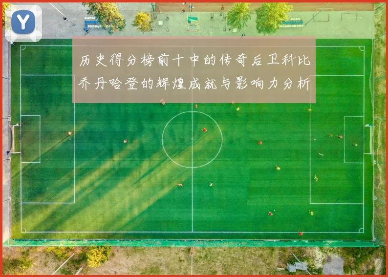 历史得分榜前十中的传奇后卫科比乔丹哈登的辉煌成就与影响力分析