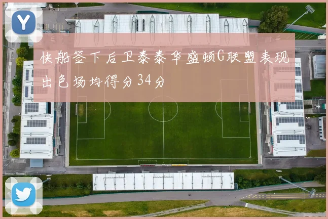 快船签下后卫泰泰华盛顿G联盟表现出色场均得分34分