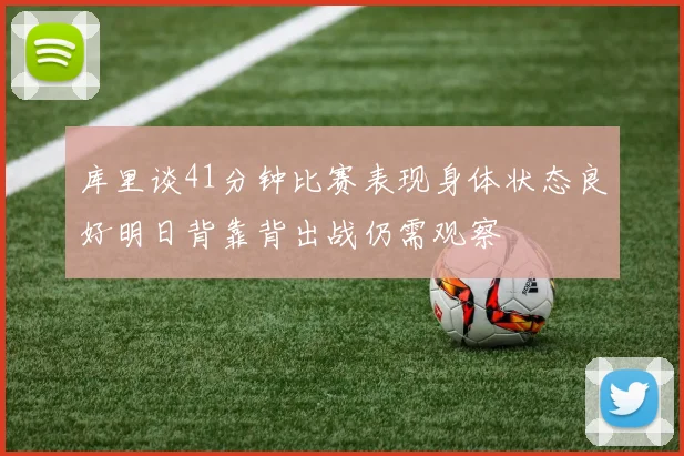 库里谈41分钟比赛表现身体状态良好明日背靠背出战仍需观察
