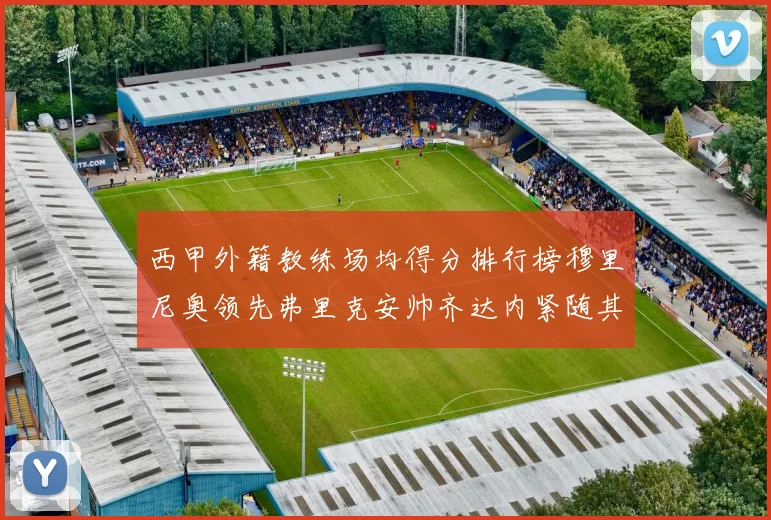 西甲外籍教练场均得分排行榜穆里尼奥领先弗里克安帅齐达内紧随其后