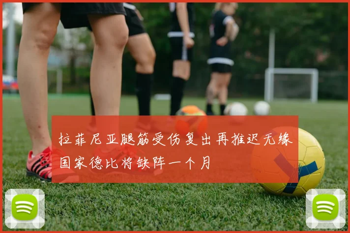 拉菲尼亚腿筋受伤复出再推迟无缘国家德比将缺阵一个月